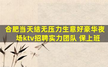合肥当天结无压力生意好豪华夜场ktv招聘实力团队 保上班
